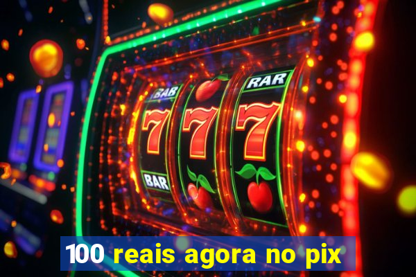 100 reais agora no pix